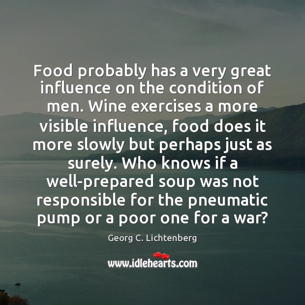 Food probably has a very great influence on the condition of men. Georg C. Lichtenberg Picture Quote