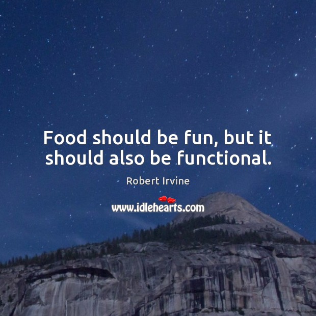 Food should be fun, but it should also be functional. Robert Irvine Picture Quote