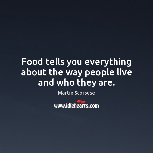 Food tells you everything about the way people live and who they are. Martin Scorsese Picture Quote