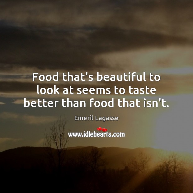 Food that’s beautiful to look at seems to taste better than food that isn’t. Emeril Lagasse Picture Quote