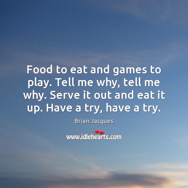 Food to eat and games to play. Tell me why, tell me Brian Jacques Picture Quote
