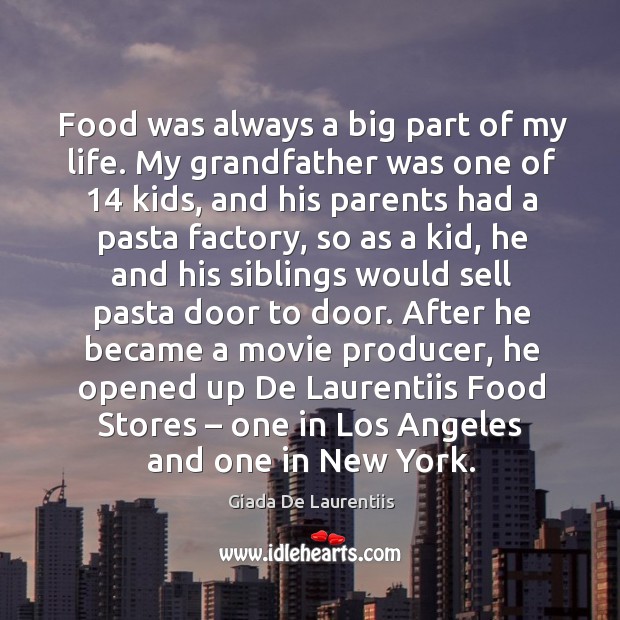 Food was always a big part of my life. My grandfather was one of 14 kids Giada De Laurentiis Picture Quote