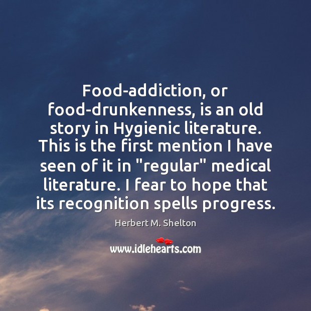 Food-addiction, or food-drunkenness, is an old story in Hygienic literature. This is Herbert M. Shelton Picture Quote