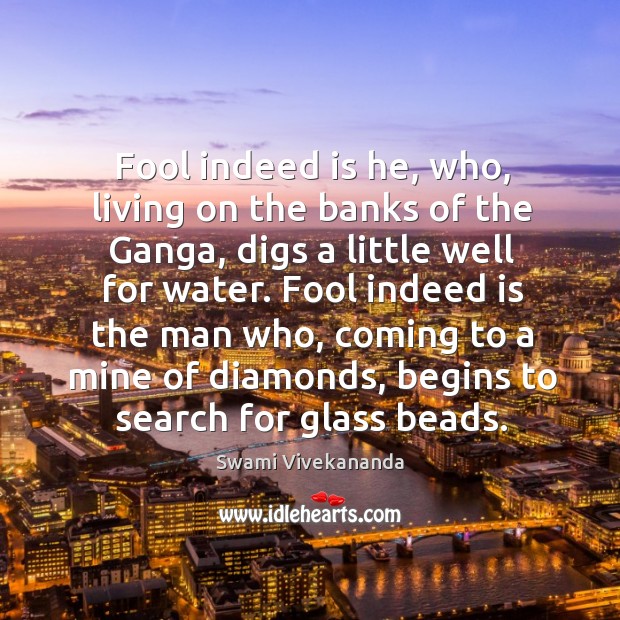 Fool indeed is he, who, living on the banks of the Ganga, Swami Vivekananda Picture Quote
