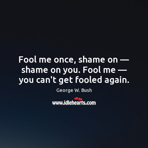 Fool me once, shame on — shame on you. Fool me — you can’t get fooled again. Fools Quotes Image