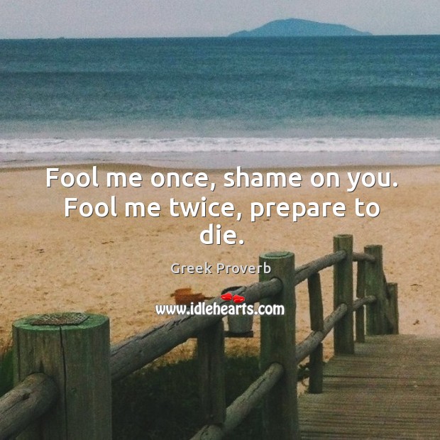 Fool me once, shame on you. Fool me twice, prepare to die. Greek Proverbs Image