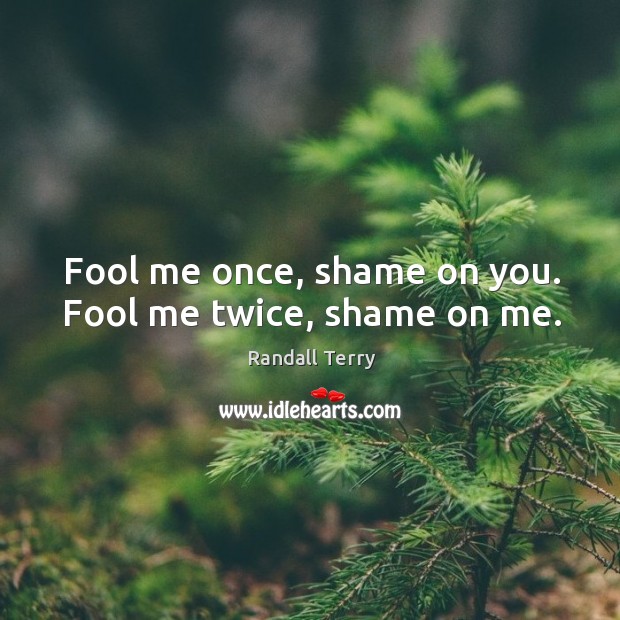 Fool me once, shame on you. Fool me twice, shame on me. Randall Terry Picture Quote