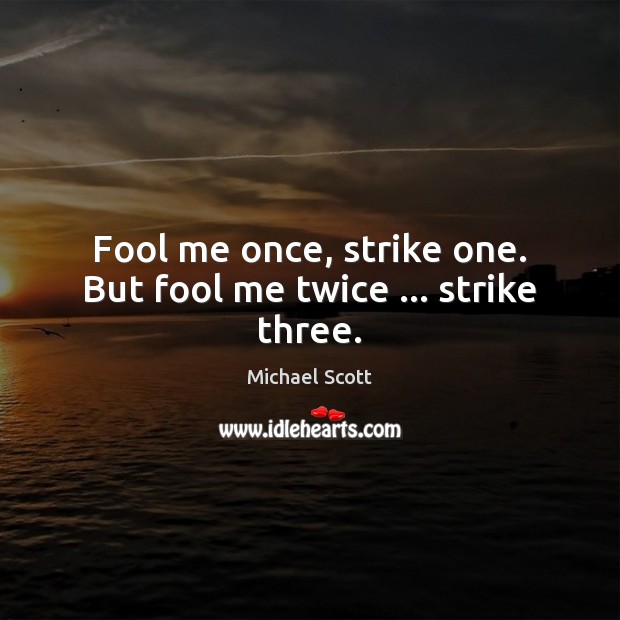 Fool me once, strike one. But fool me twice … strike three. Michael Scott Picture Quote