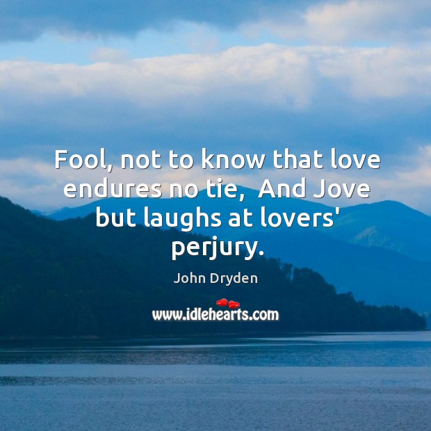 Fool, not to know that love endures no tie,  And Jove but laughs at lovers’ perjury. John Dryden Picture Quote