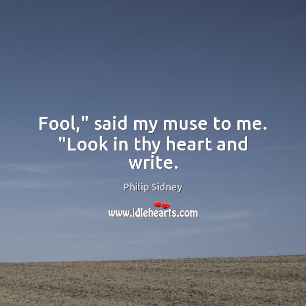 Fool,” said my muse to me. “Look in thy heart and write. Image