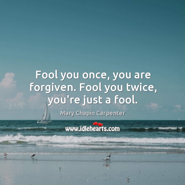 Fool you once, you are forgiven. Fool you twice, you’re just a fool. Mary Chapin Carpenter Picture Quote