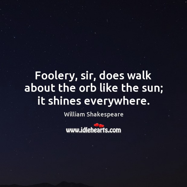 Foolery, sir, does walk about the orb like the sun; it shines everywhere. William Shakespeare Picture Quote