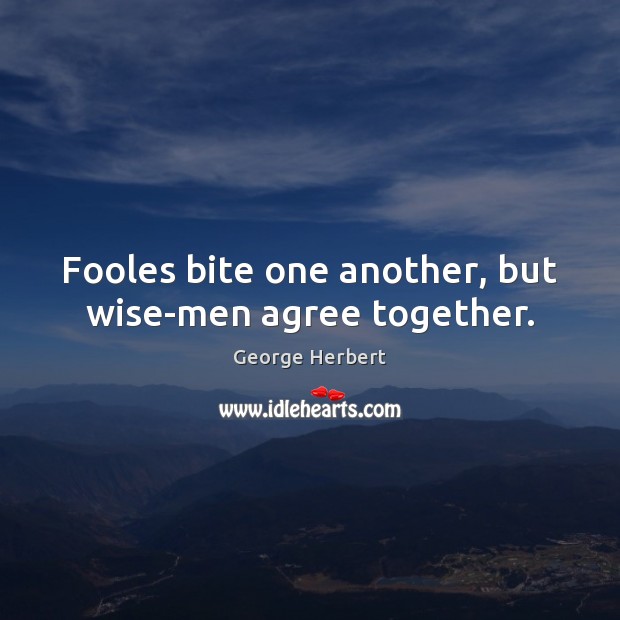 Fooles bite one another, but wise-men agree together. Image