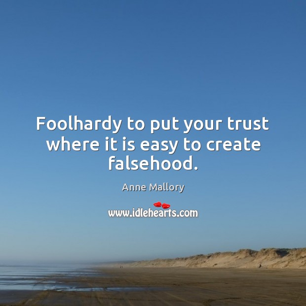 Foolhardy to put your trust where it is easy to create falsehood. Image