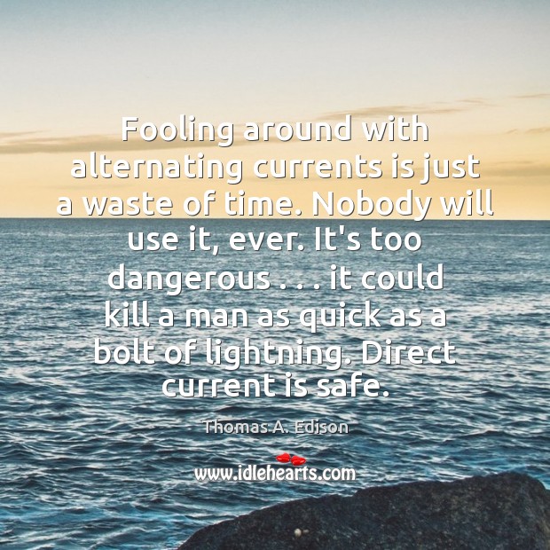 Fooling around with alternating currents is just a waste of time. Nobody Thomas A. Edison Picture Quote