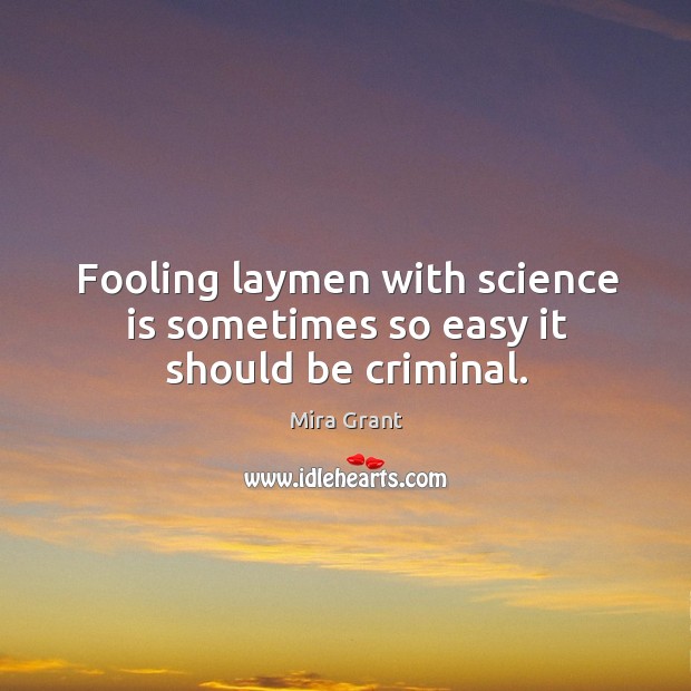 Fooling laymen with science is sometimes so easy it should be criminal. Mira Grant Picture Quote
