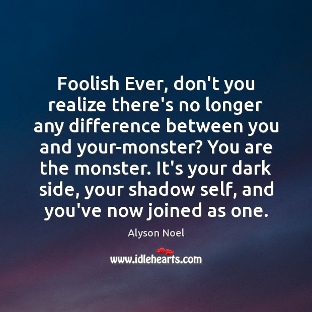 Foolish Ever, don’t you realize there’s no longer any difference between you Alyson Noel Picture Quote