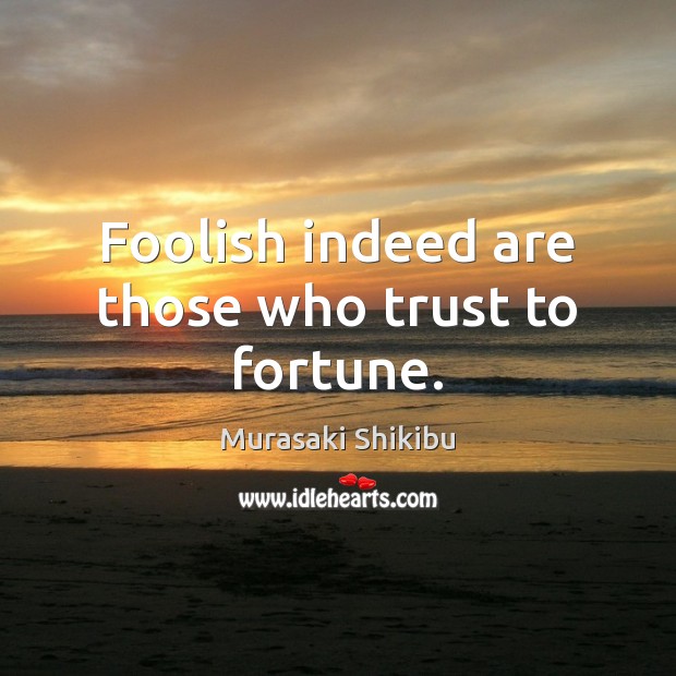 Foolish indeed are those who trust to fortune. Murasaki Shikibu Picture Quote