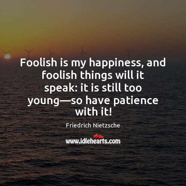 Foolish is my happiness, and foolish things will it speak: it is Friedrich Nietzsche Picture Quote