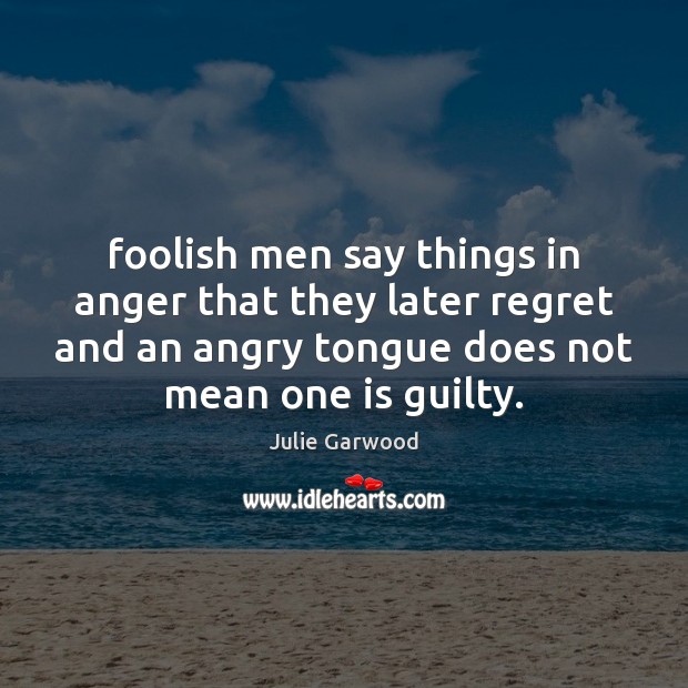 Foolish men say things in anger that they later regret and an Guilty Quotes Image
