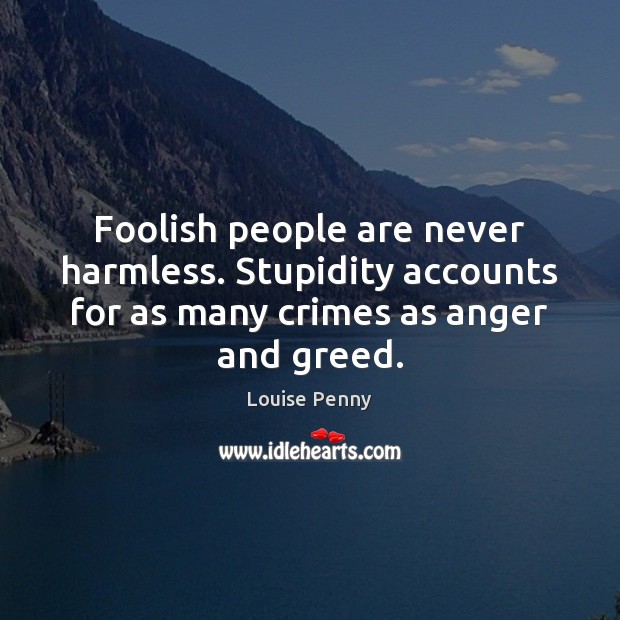 Foolish people are never harmless. Stupidity accounts for as many crimes as Louise Penny Picture Quote