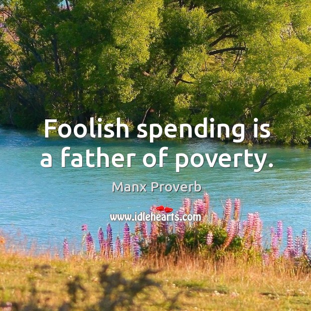 Foolish spending is a father of poverty. Manx Proverbs Image