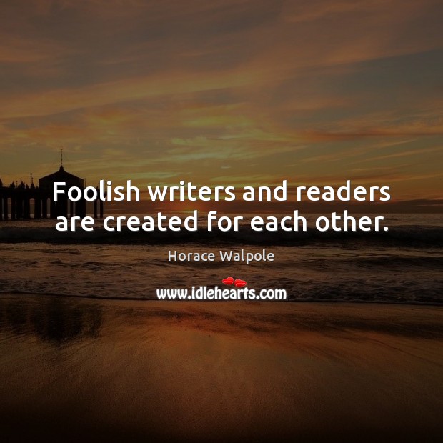 Foolish writers and readers are created for each other. Horace Walpole Picture Quote