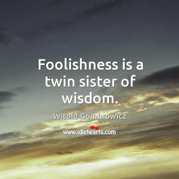 Foolishness is a twin sister of wisdom. Witold Gombrowicz Picture Quote