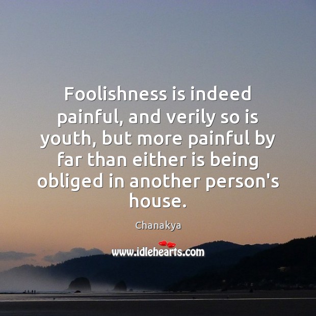 Foolishness is indeed painful, and verily so is youth, but more painful Chanakya Picture Quote