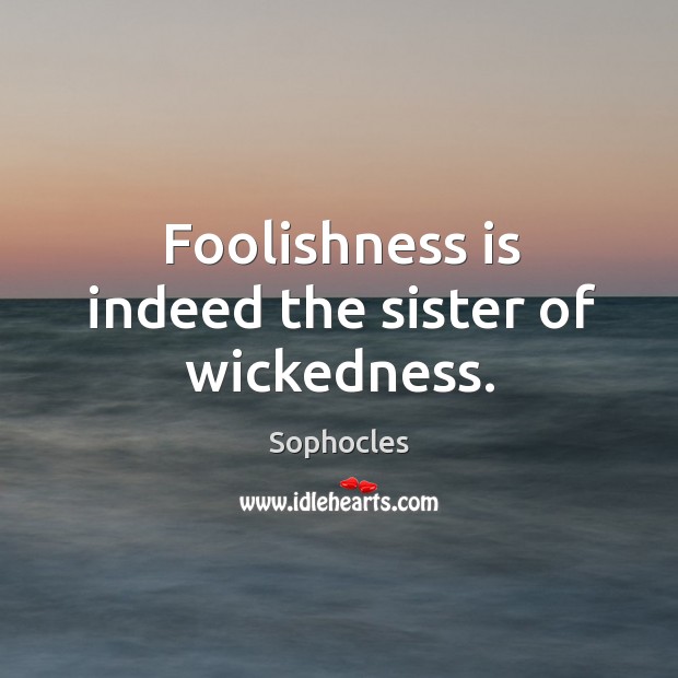 Foolishness is indeed the sister of wickedness. Sophocles Picture Quote