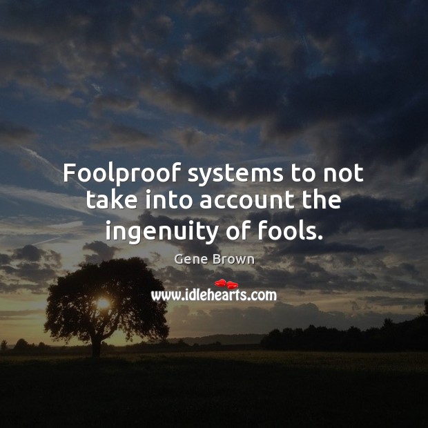 Foolproof systems to not take into account the ingenuity of fools. Gene Brown Picture Quote