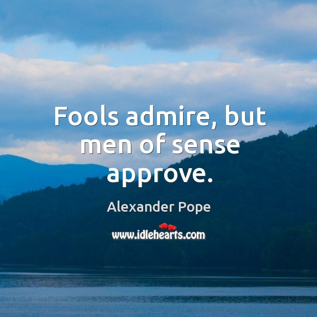 Fools admire, but men of sense approve. Alexander Pope Picture Quote