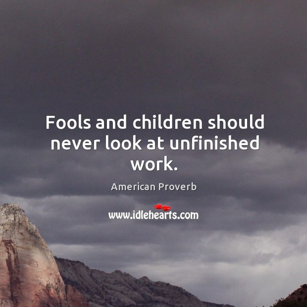 Fools and children should never look at unfinished work. Image