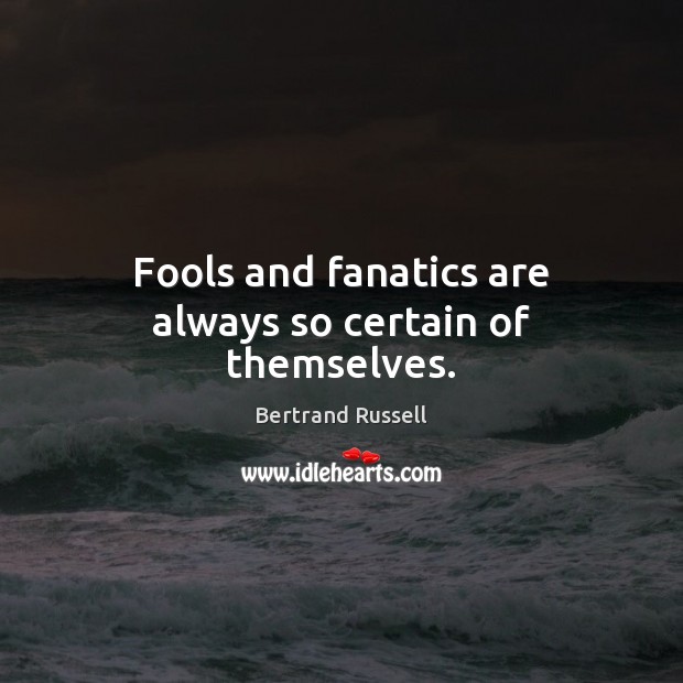 Fools and fanatics are always so certain of themselves. Image