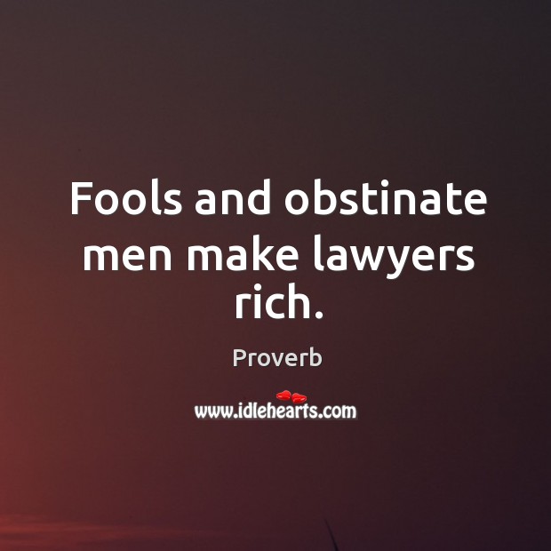 Fools and obstinate men make lawyers rich. Image