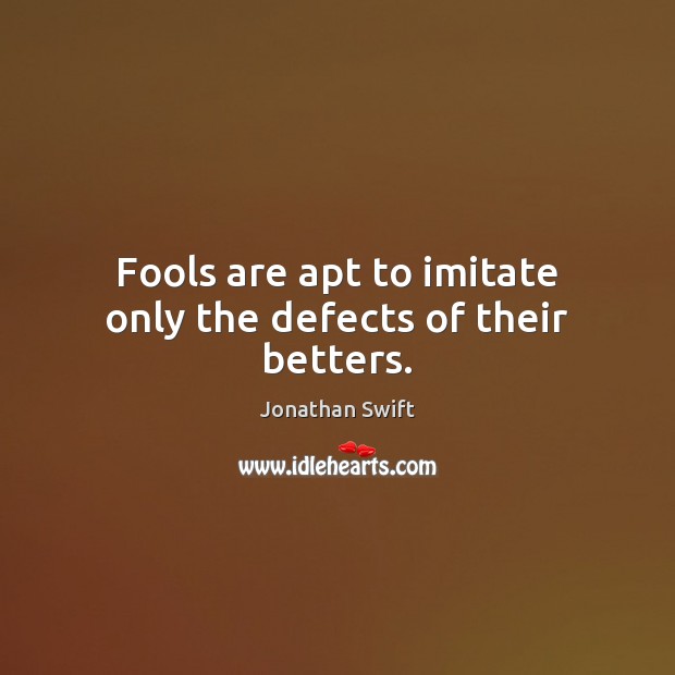Fools are apt to imitate only the defects of their betters. Jonathan Swift Picture Quote