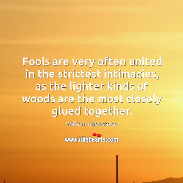 Fools are very often united in the strictest intimacies, as the lighter William Shenstone Picture Quote