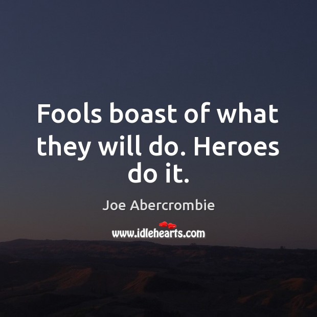 Fools boast of what they will do. Heroes do it. Joe Abercrombie Picture Quote