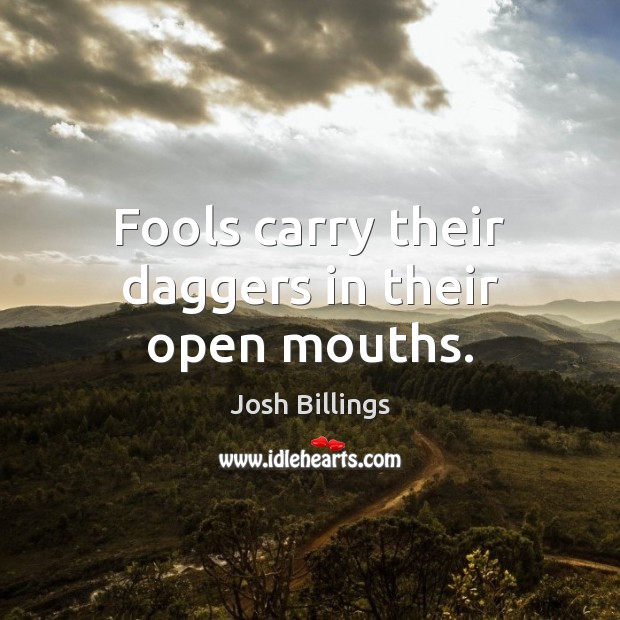 Fools carry their daggers in their open mouths. Josh Billings Picture Quote