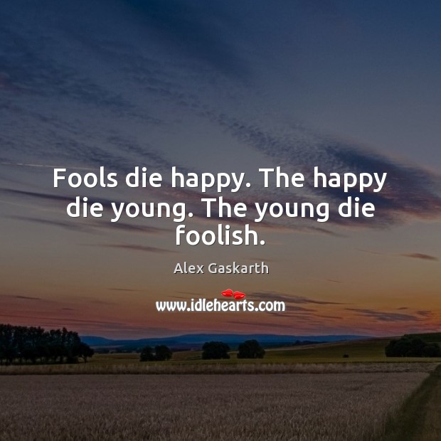 Fools die happy. The happy die young. The young die foolish. Alex Gaskarth Picture Quote