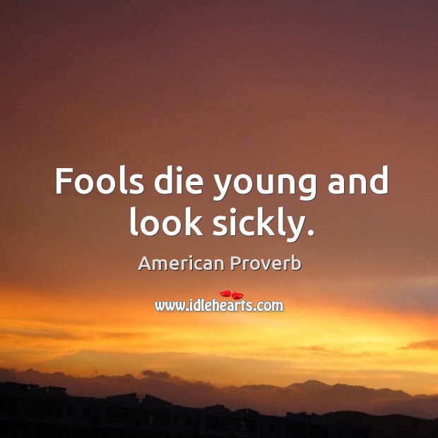 Fools die young and look sickly. American Proverbs Image