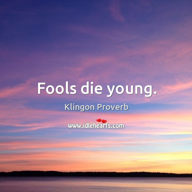 Fools die young. Image