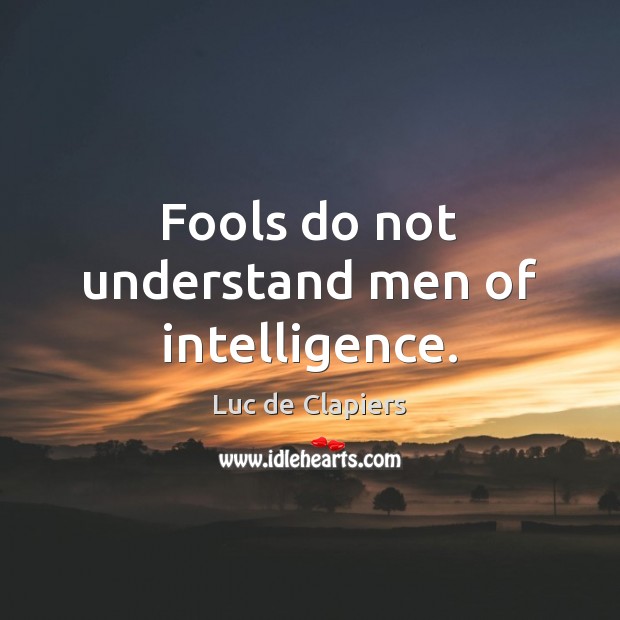 Fools do not understand men of intelligence. Luc de Clapiers Picture Quote