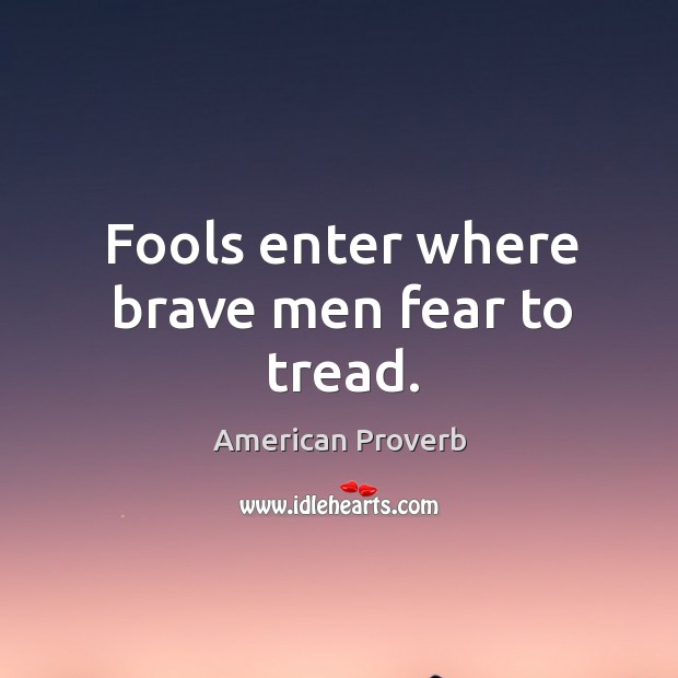 Fools enter where brave men fear to tread. American Proverbs Image