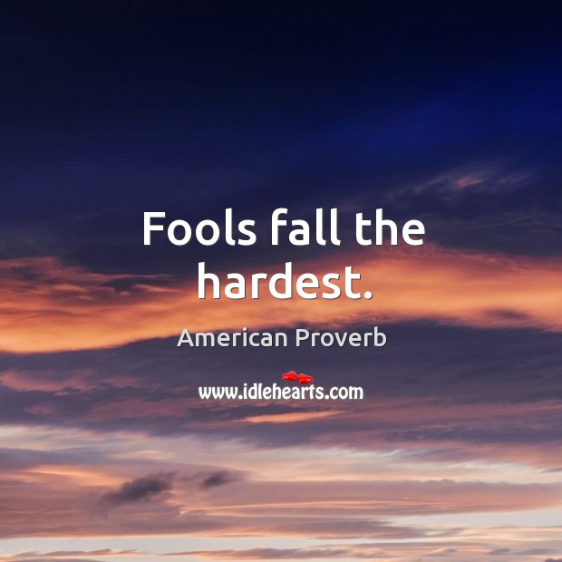 Fools fall the hardest. American Proverbs Image