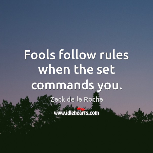 Fools follow rules when the set commands you. Zack de la Rocha Picture Quote