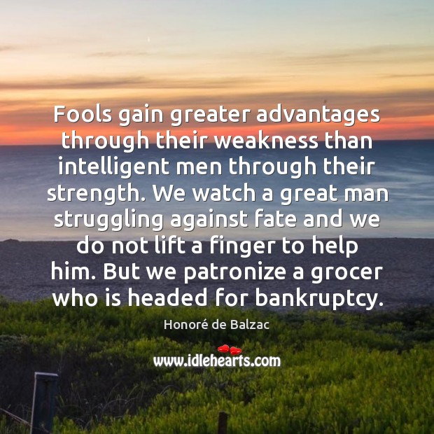 Fools gain greater advantages through their weakness than intelligent men through their Honoré de Balzac Picture Quote