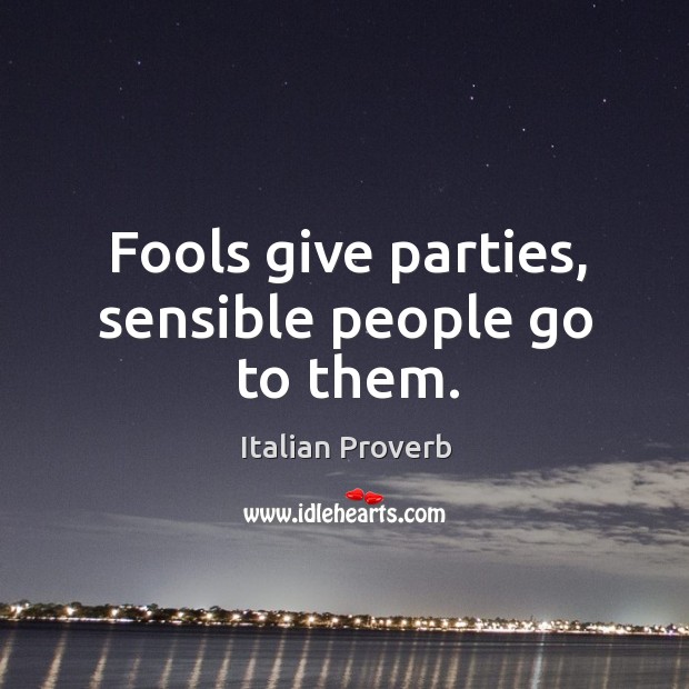 Fools give parties, sensible people go to them. Image
