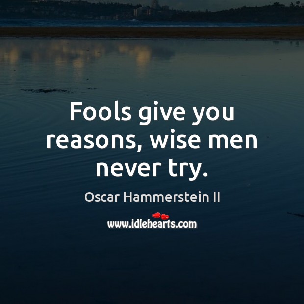 Fools give you reasons, wise men never try. Oscar Hammerstein II Picture Quote