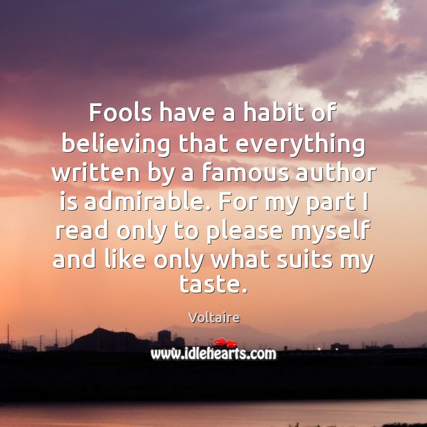 Fools have a habit of believing that everything written by a famous Voltaire Picture Quote